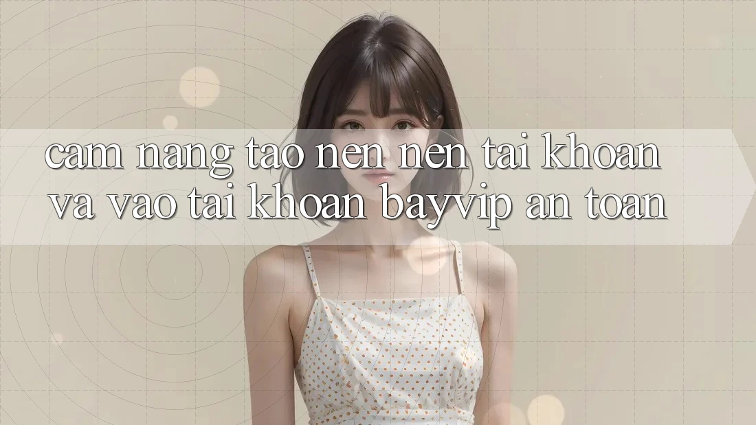 Cẩm nang Tạo nên nên tài khoản Và Vào tài khoản Bayvip An Toàn Cẩm nang Tạo nên nên tài khoản Và Vào tài khoản Bayvip An Toàn