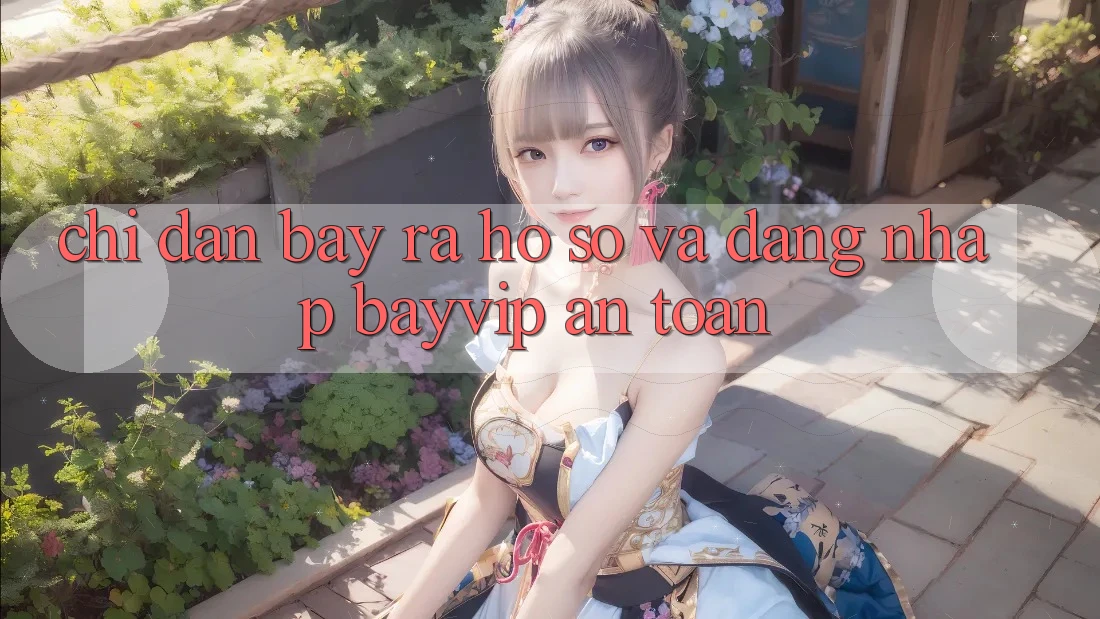 Chỉ dẫn Bày ra hồ sơ Và Đăng Nhập Bayvip An Toàn