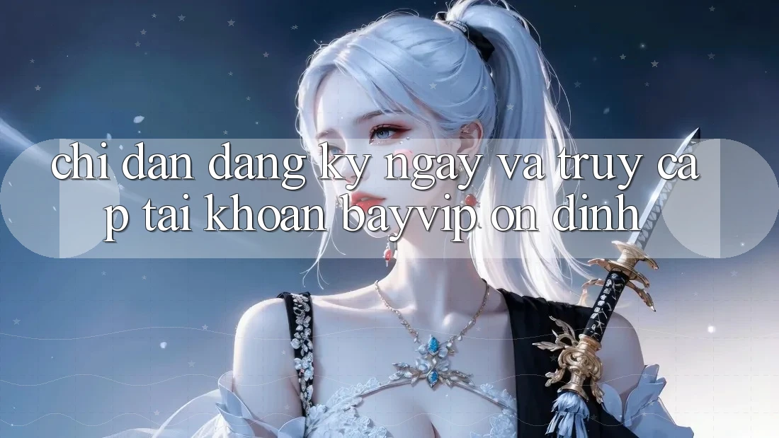 Chỉ dẫn Đăng ký ngay Và Truy cập tài khoản Bayvip Ổn định