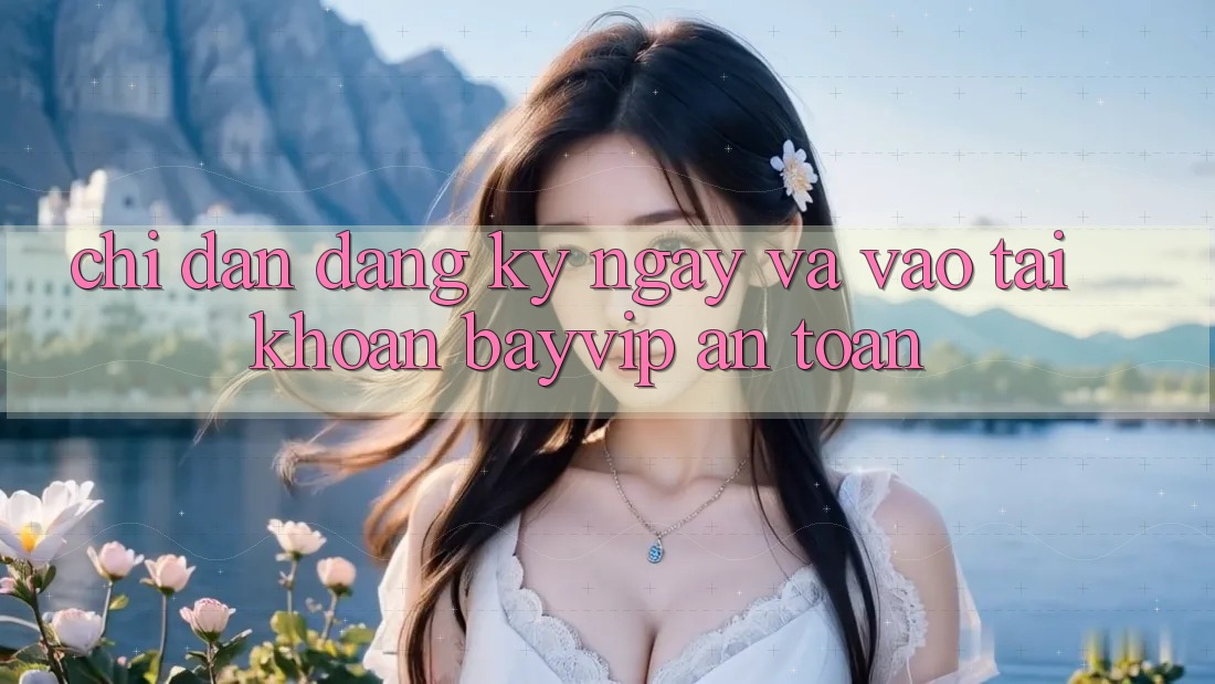Chỉ dẫn Đăng ký ngay Và Vào tài khoản Bayvip An Toàn