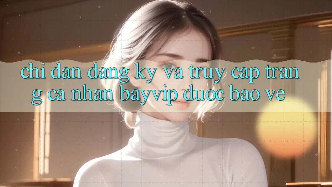 Chỉ dẫn Đăng Ký Và Truy cập trang cá nhân Bayvip Được bảo vệ
