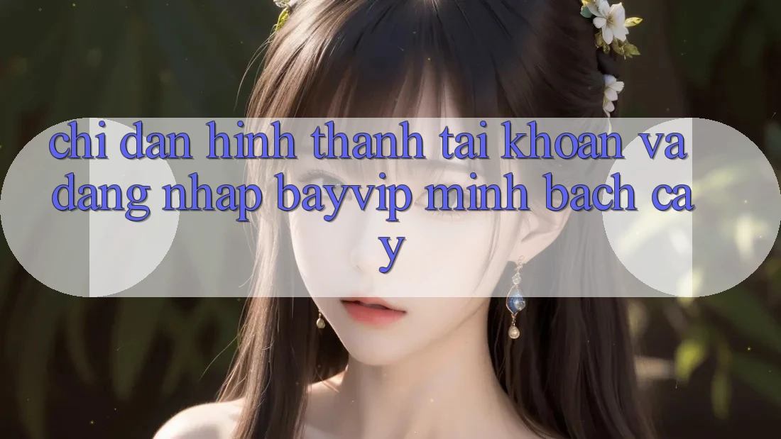 Chỉ dẫn Hình thành tài khoản Và Đăng Nhập Bayvip Minh bạch cậy