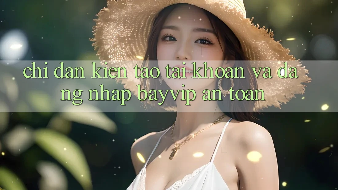 Chỉ dẫn Kiến tạo tài khoản Và Đăng Nhập Bayvip An Toàn