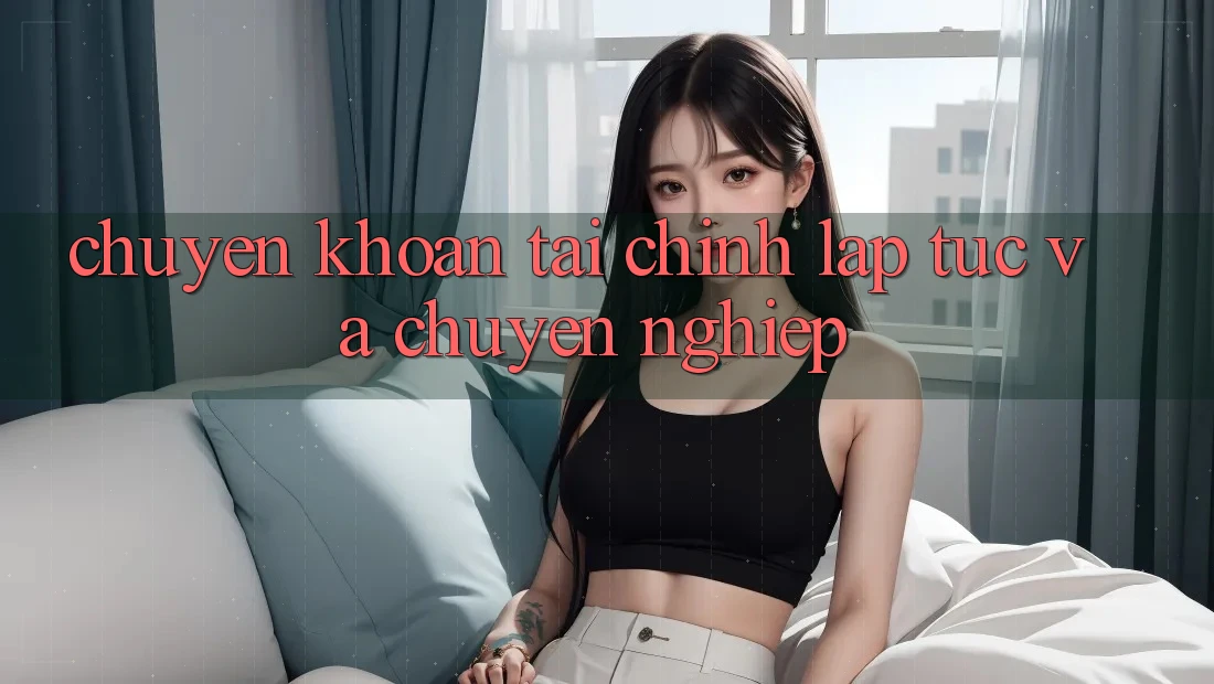 Chuyển khoản Tài Chính Lập tức Và Chuyên nghiệp Chuyển khoản Tài Chính Lập tức Và Chuyên nghiệp