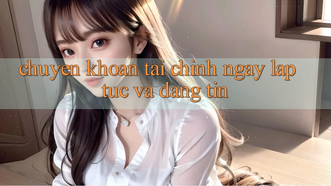 Chuyển khoản Tài Chính Ngay lập tức Và Đáng tin Chuyển khoản Tài Chính Ngay lập tức Và Đáng tin