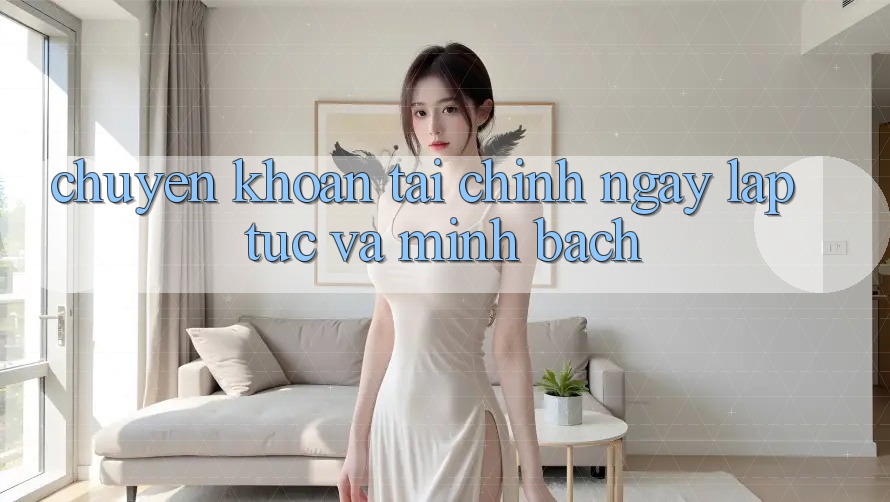 Chuyển khoản Tài Chính Ngay lập tức Và Minh Bạch