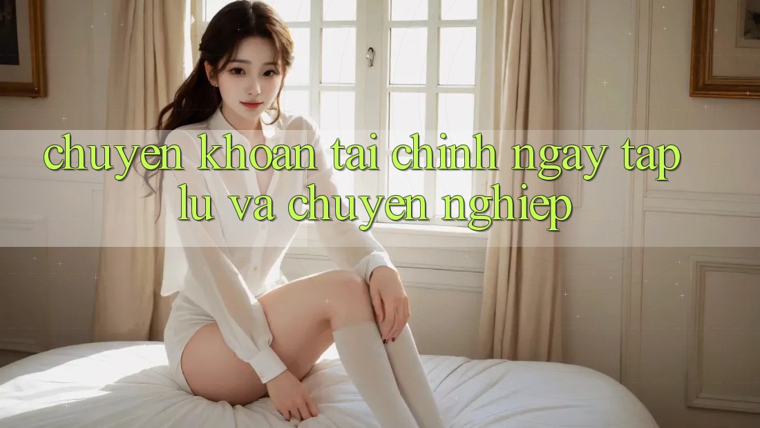 Chuyển khoản Tài Chính Ngay tắp lự Và Chuyên nghiệp