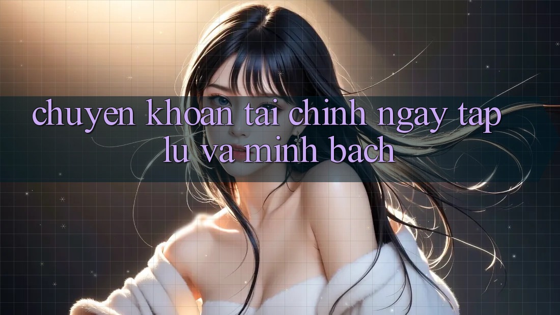 Chuyển khoản Tài Chính Ngay tắp lự Và Minh Bạch