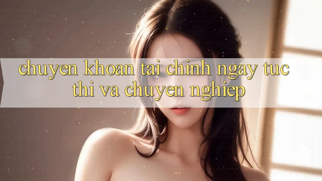 Chuyển khoản Tài Chính Ngay tức thì Và Chuyên nghiệp Chuyển khoản Tài Chính Ngay tức thì Và Chuyên nghiệp