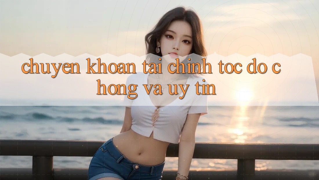 Chuyển khoản Tài Chính Tốc độ Chóng Và Uy tín