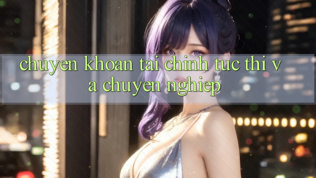 Chuyển khoản Tài Chính Tức thì Và Chuyên nghiệp