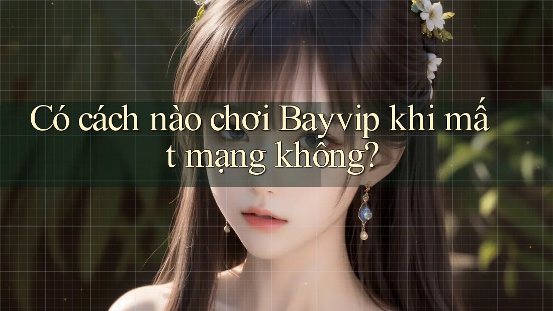 Có cách nào chơi Bayvip khi mất mạng không?