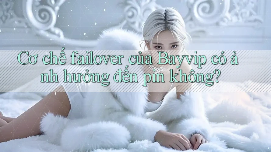 Cơ chế failover của Bayvip có ảnh hưởng đến pin không?