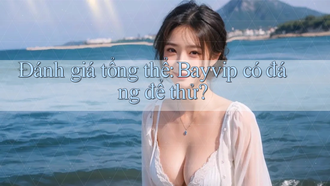 Đánh giá tổng thể: Bayvip có đáng để thử?