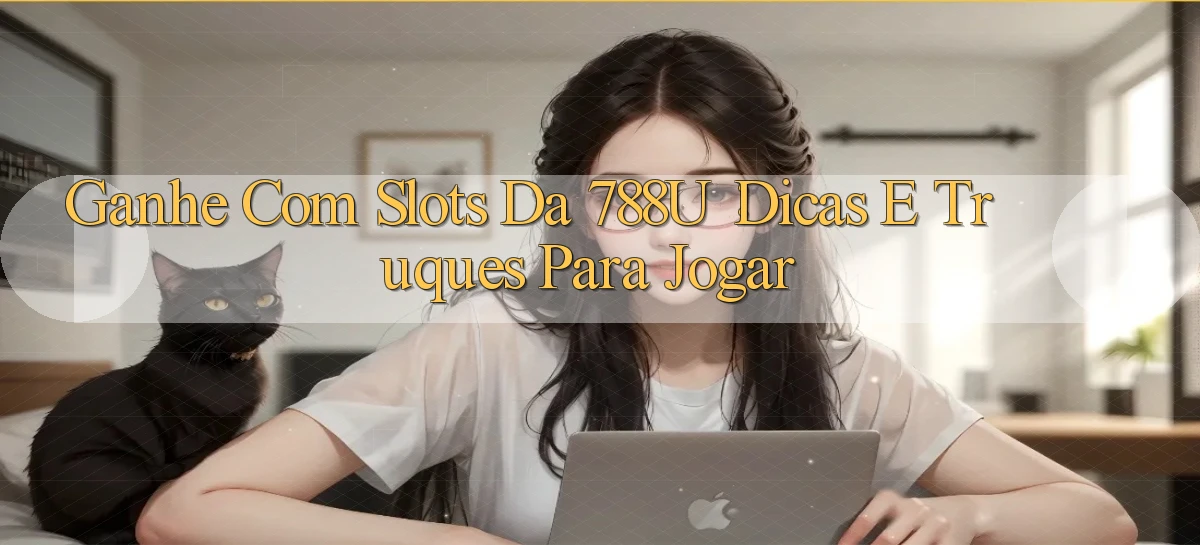 Ganhe com Slots da 788u： Dicas e Truques Para Jogar