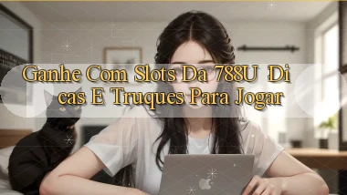 Ganhe com Slots da 788u： Dicas e Truques Para Jogar