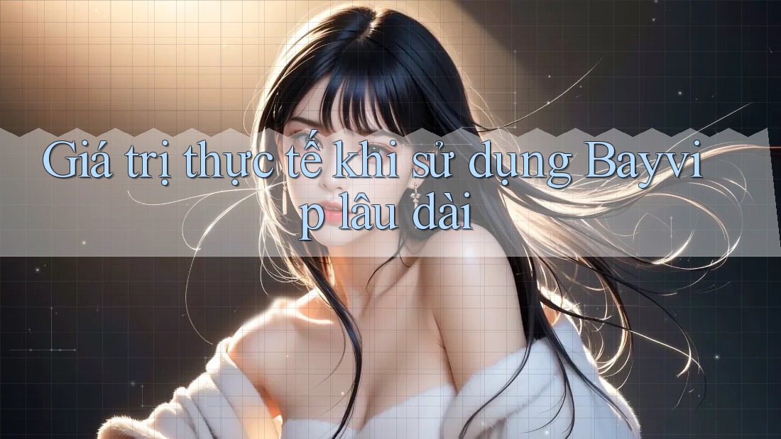 Giá trị thực tế khi sử dụng Bayvip lâu dài