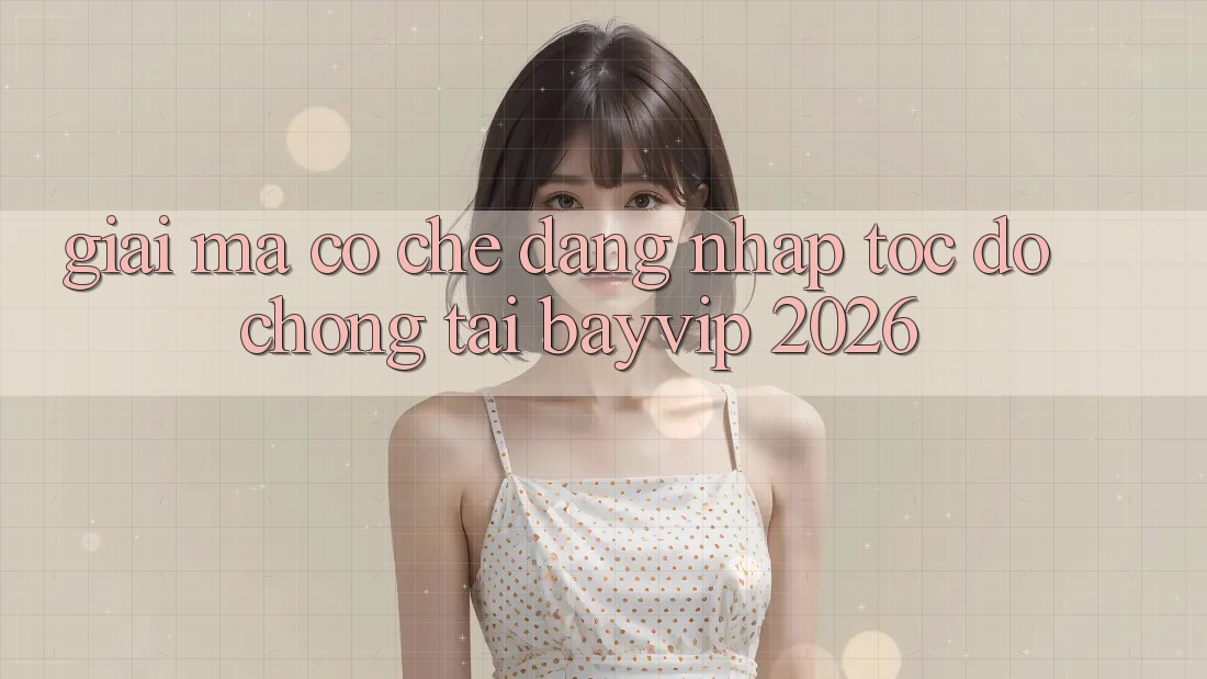 Giải Mã Cơ Chế “Đăng Nhập Tốc độ chóng” Tại Bayvip 2026
