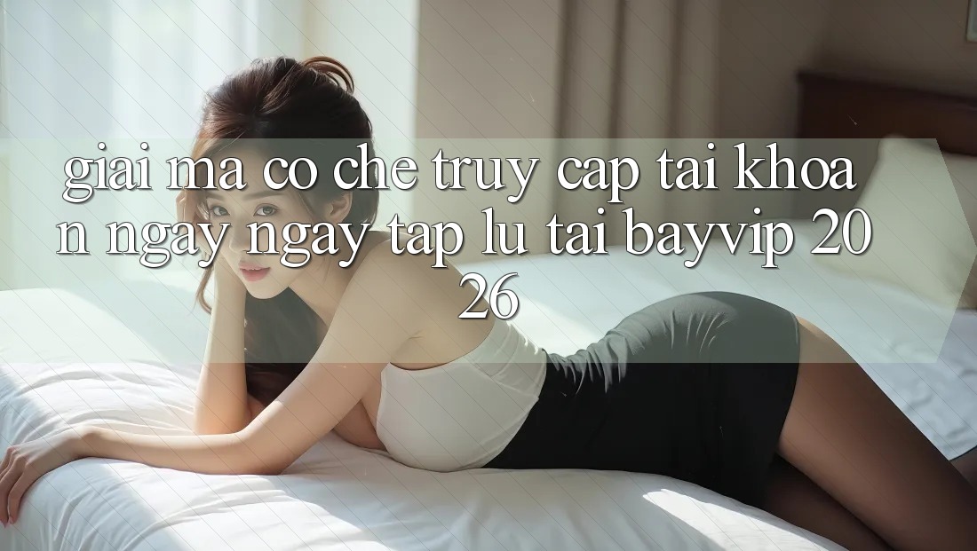 Giải Mã Cơ Chế “Truy cập tài khoản Ngay ngay tắp lự” Tại Bayvip 2026 Giải Mã Cơ Chế “Truy cập tài khoản Ngay ngay tắp lự” Tại Bayvip 2026