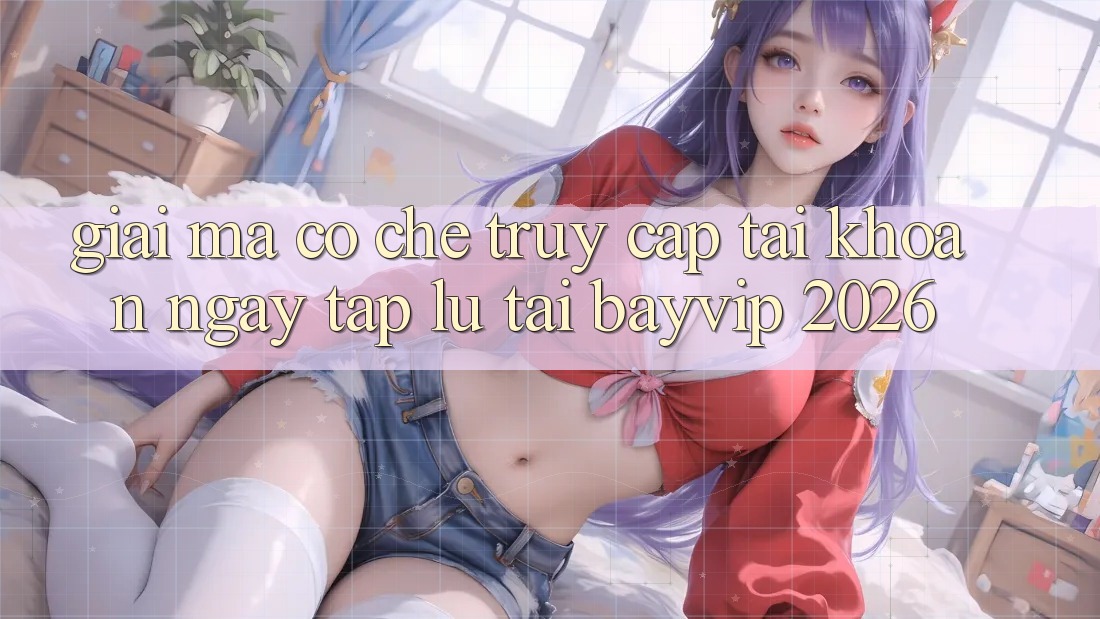 Giải Mã Cơ Chế “Truy cập tài khoản Ngay tắp lự” Tại Bayvip 2026 Giải Mã Cơ Chế “Truy cập tài khoản Ngay tắp lự” Tại Bayvip 2026
