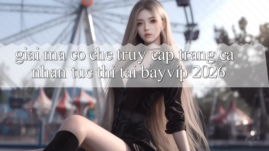 Giải Mã Cơ Chế “Truy cập trang cá nhân Tức thì” Tại Bayvip 2026 Giải Mã Cơ Chế “Truy cập trang cá nhân Tức thì” Tại Bayvip 2026