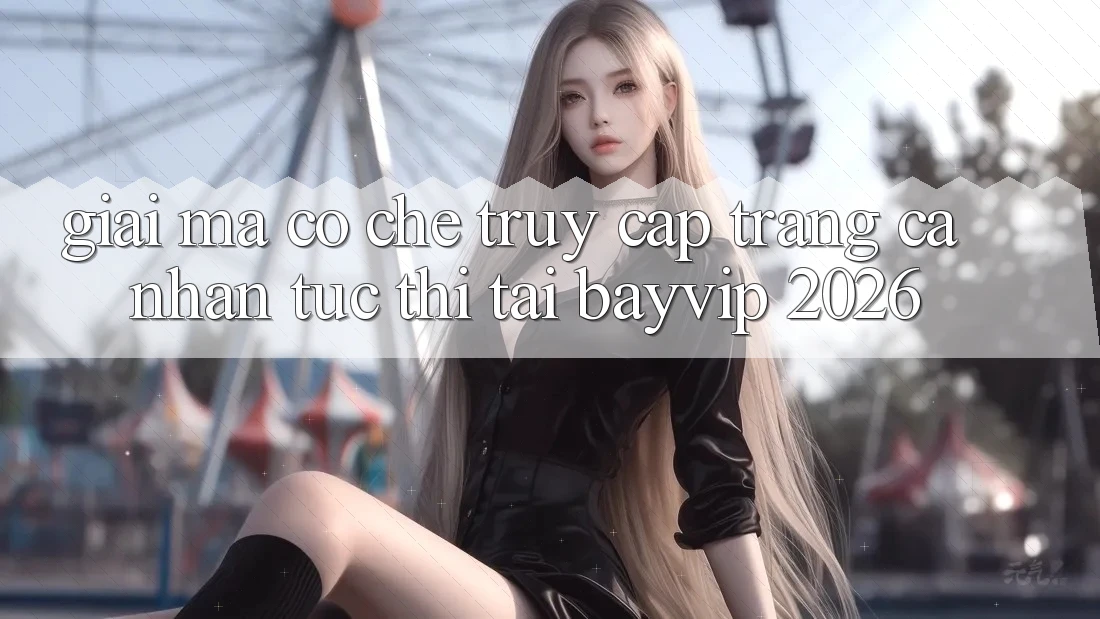 Giải Mã Cơ Chế “Truy cập trang cá nhân Tức Thì” Tại Bayvip 2026