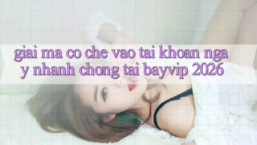 Giải Mã Cơ Chế “Vào tài khoản Ngay nhanh chóng” Tại Bayvip 2026