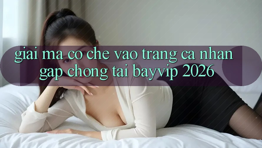 Giải Mã Cơ Chế “Vào trang cá nhân Gấp chóng” Tại Bayvip 2026