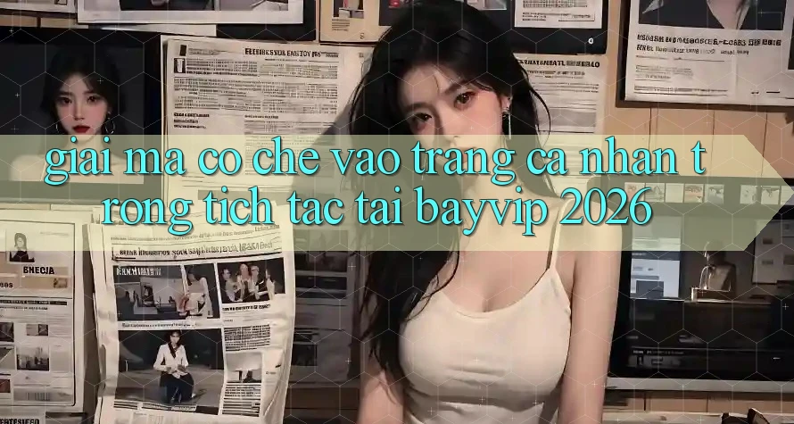 Giải Mã Cơ Chế “Vào trang cá nhân Trong tích tắc” Tại Bayvip 2026