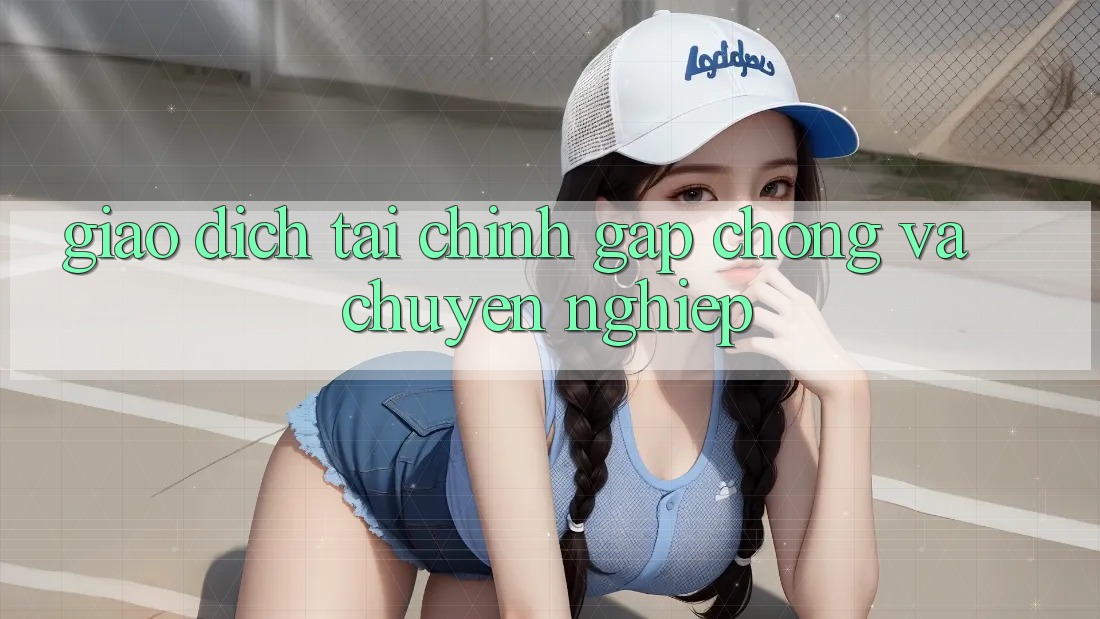 Giao Dịch Tài Chính Gấp Chóng Và Chuyên nghiệp Giao Dịch Tài Chính Gấp Chóng Và Chuyên nghiệp