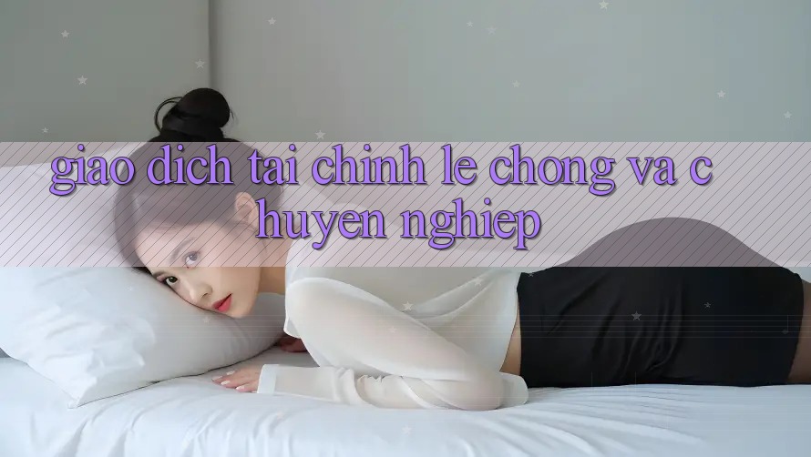 Giao Dịch Tài Chính Lẹ Chóng Và Chuyên nghiệp Giao Dịch Tài Chính Lẹ Chóng Và Chuyên nghiệp