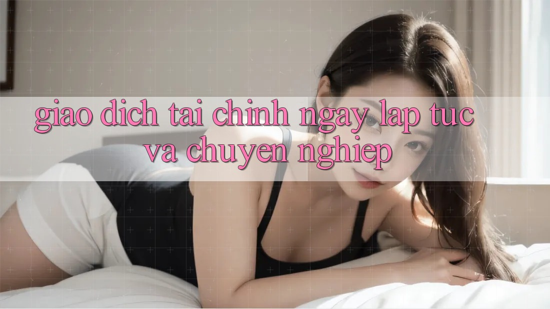 Giao Dịch Tài Chính Ngay lập tức Và Chuyên nghiệp