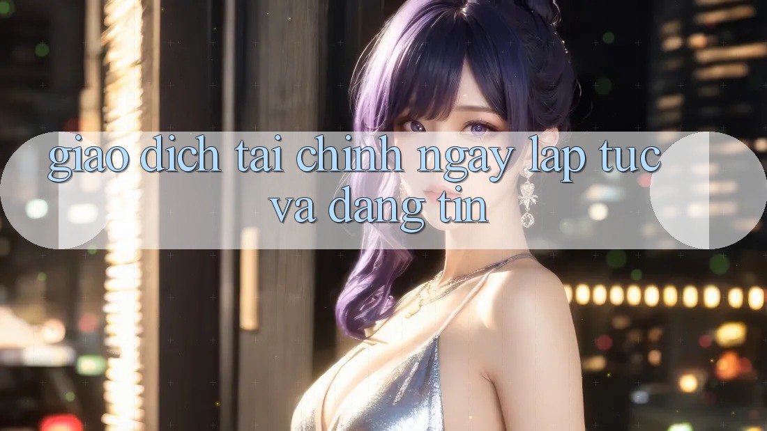 Giao Dịch Tài Chính Ngay lập tức Và Đáng tin