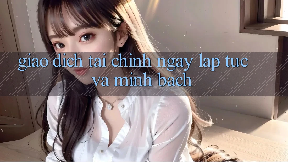 Giao Dịch Tài Chính Ngay lập tức Và Minh Bạch