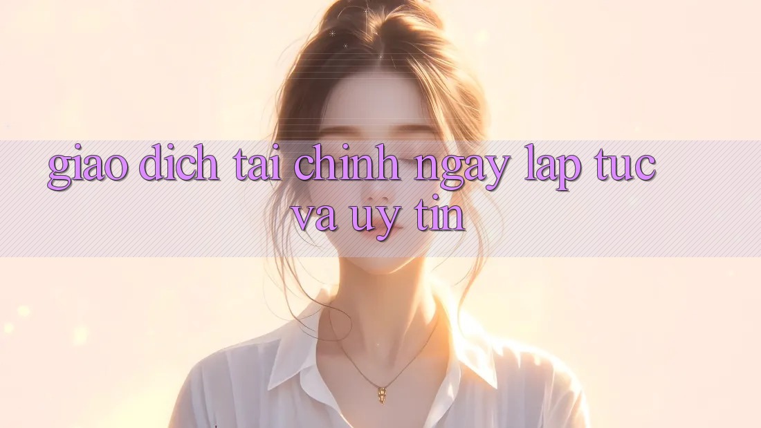 Giao Dịch Tài Chính Ngay lập tức Và Uy tín