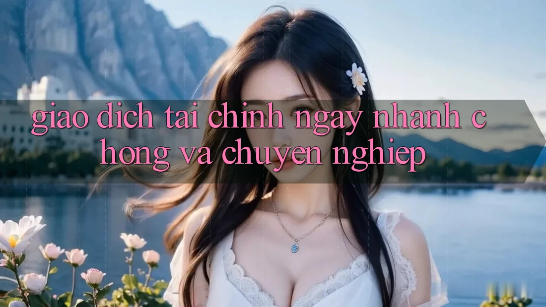 Giao Dịch Tài Chính Ngay nhanh chóng Và Chuyên nghiệp