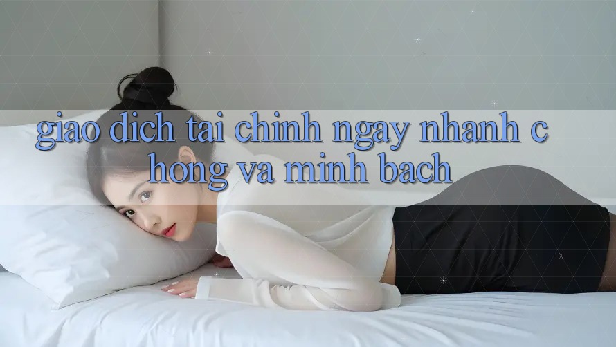 Giao Dịch Tài Chính Ngay nhanh chóng Và Minh Bạch