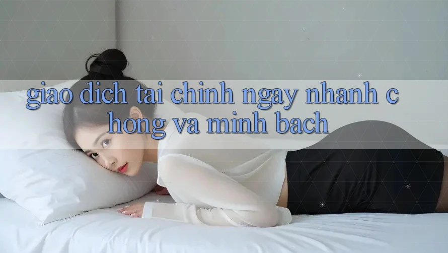 Giao Dịch Tài Chính Ngay nhanh chóng Và Minh Bạch