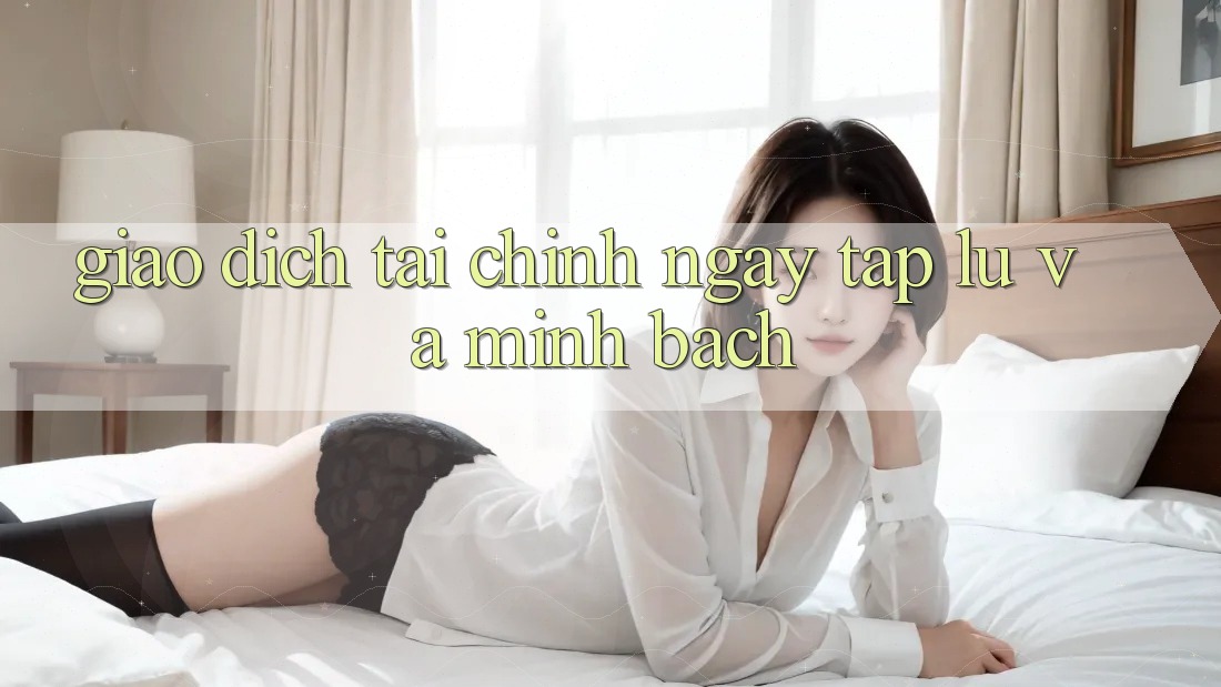 Giao Dịch Tài Chính Ngay tắp lự Và Minh Bạch