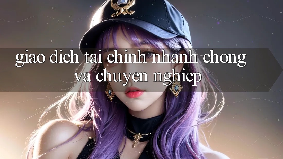 Giao Dịch Tài Chính Nhanh chóng Và Chuyên nghiệp Giao Dịch Tài Chính Nhanh chóng Và Chuyên nghiệp