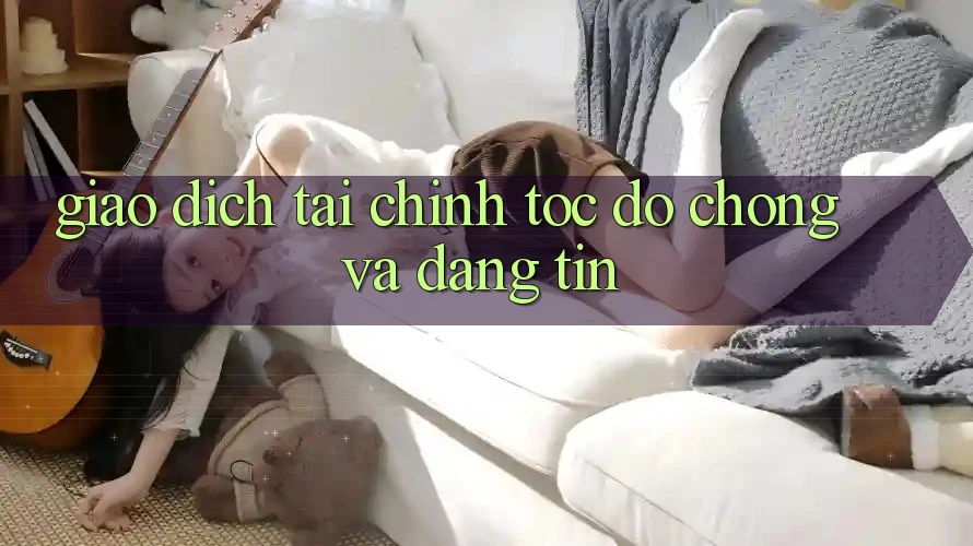 Giao Dịch Tài Chính Tốc độ Chóng Và Đáng tin Giao Dịch Tài Chính Tốc độ Chóng Và Đáng tin