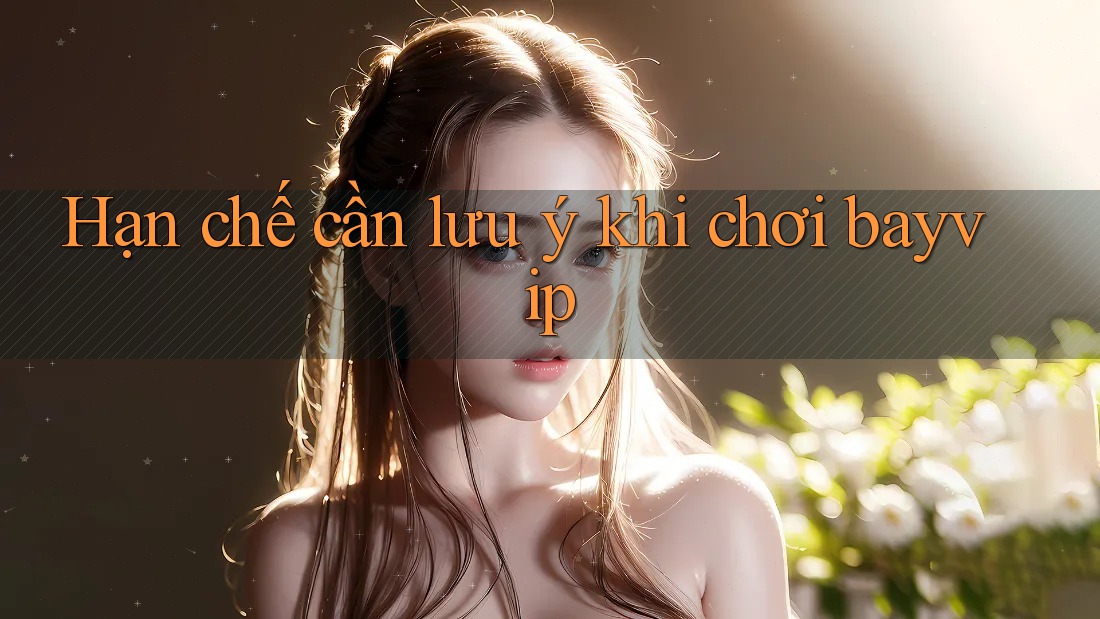 Hạn chế cần lưu ý khi chơi bayvip