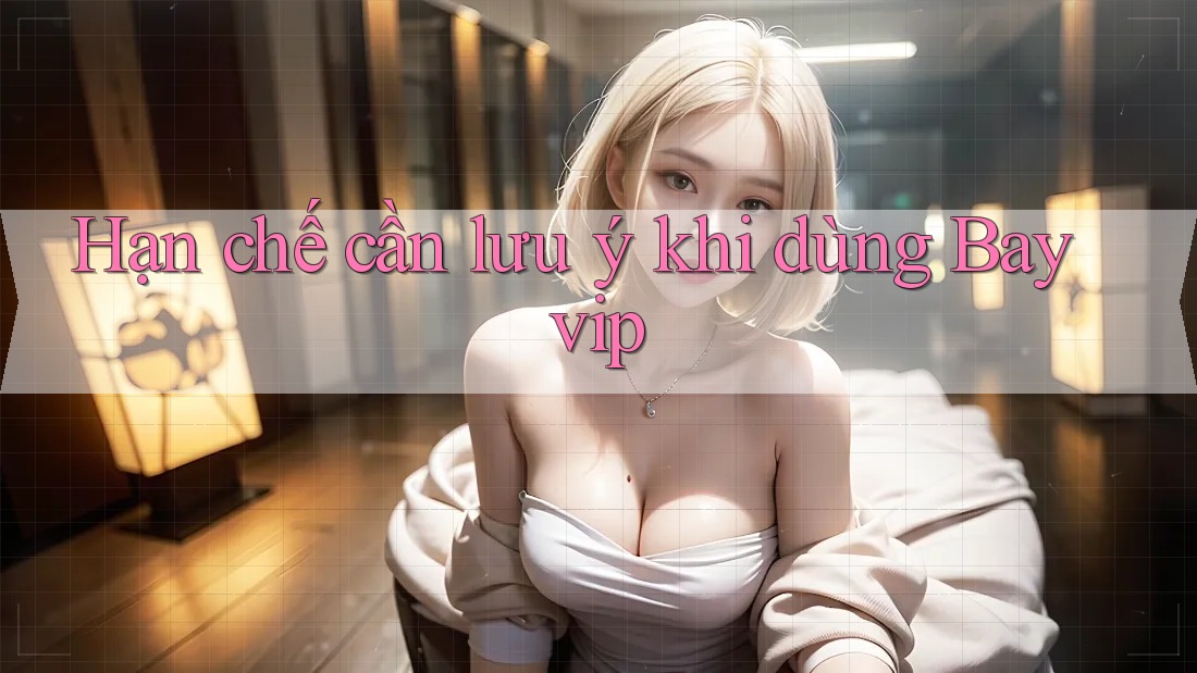 Hạn chế cần lưu ý khi dùng Bayvip