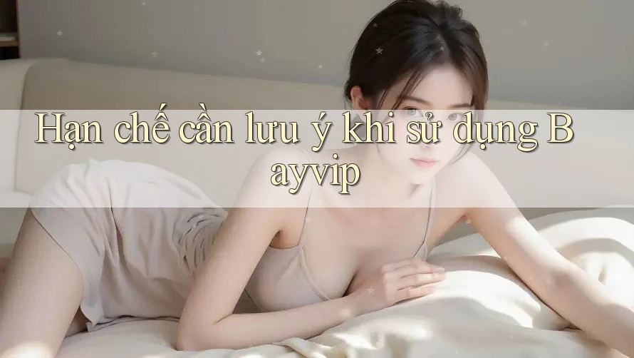 Hạn chế cần lưu ý khi sử dụng bayvip Hạn chế cần lưu ý khi sử dụng bayvip