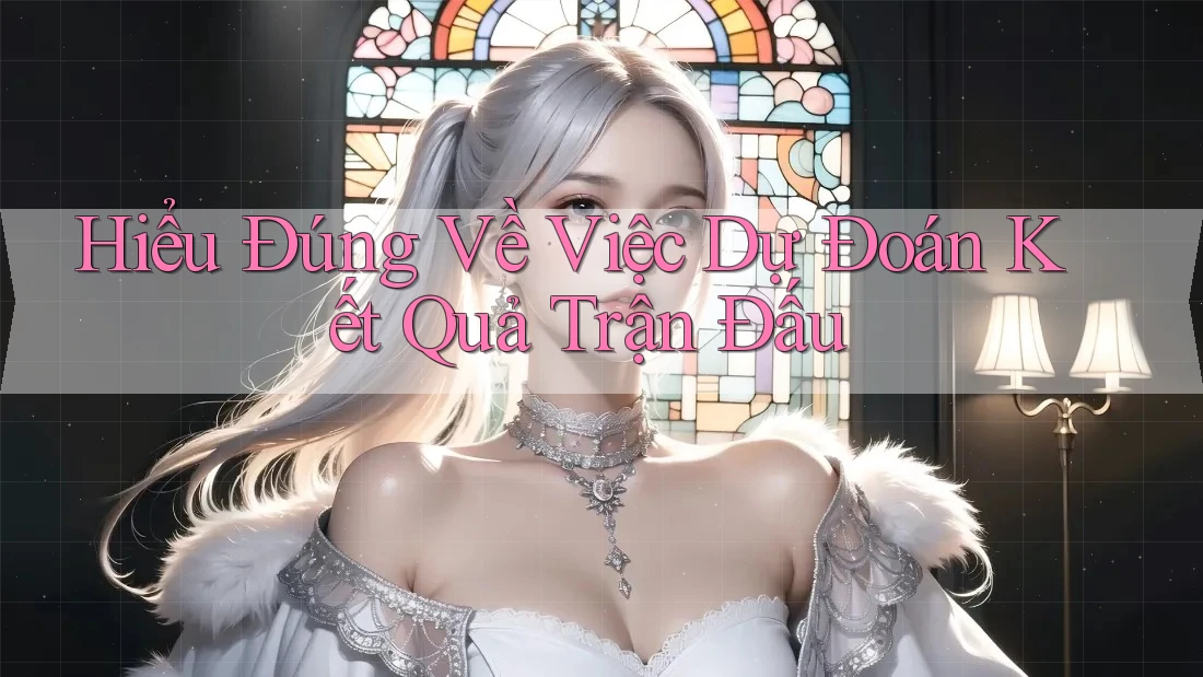 Hiểu Đúng Về Việc Dự Đoán Kết Quả Trận Đấu