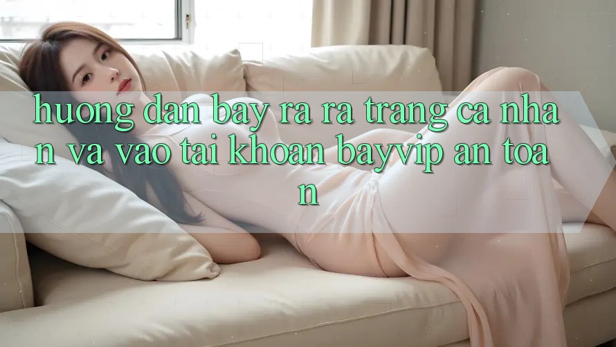 Hướng Dẫn Bày ra ra trang cá nhân Và Vào tài khoản Bayvip An Toàn