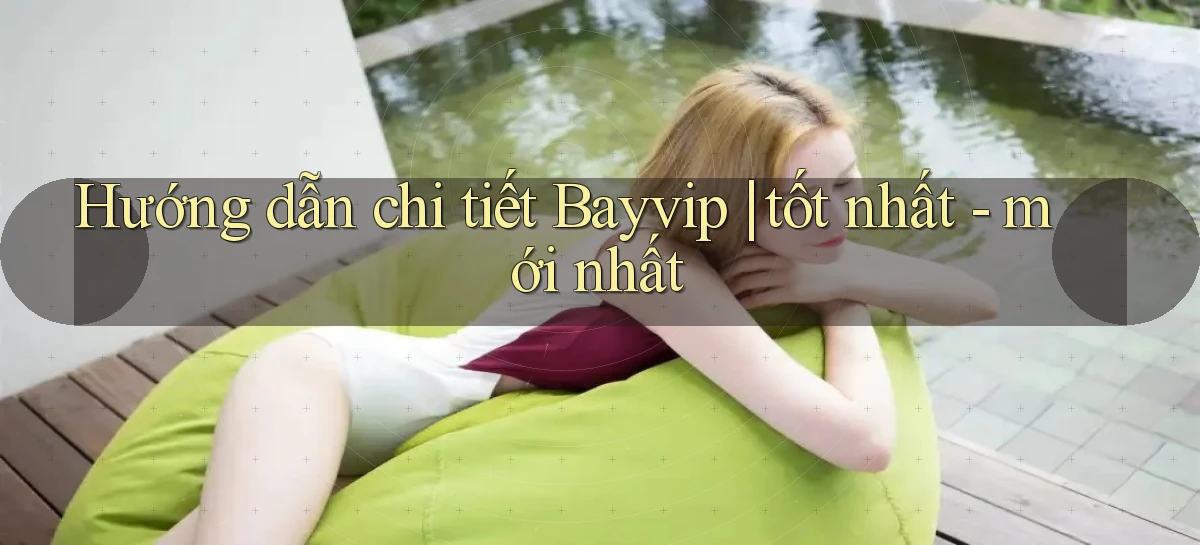Hướng dẫn chi tiết Bayvip tốt nhất   mới nhất