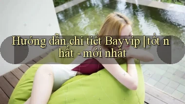 Hướng dẫn chi tiết Bayvip tốt nhất   mới nhất