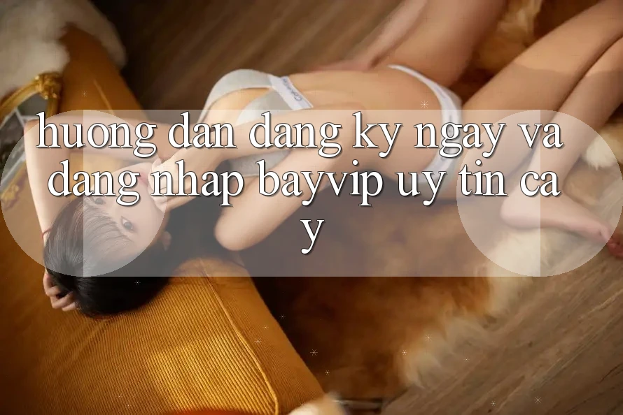 Hướng Dẫn Đăng ký ngay Và Đăng Nhập Bayvip Uy tín cậy Hướng Dẫn Đăng ký ngay Và Đăng Nhập Bayvip Uy tín cậy