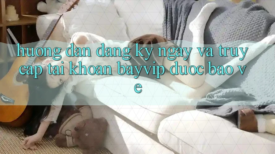 Hướng Dẫn Đăng ký ngay Và Truy cập tài khoản Bayvip Được bảo vệ